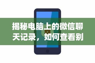 揭秘电脑上的微信聊天记录，如何查看别人的手机微信聊天记录？附详细教程与案例）
