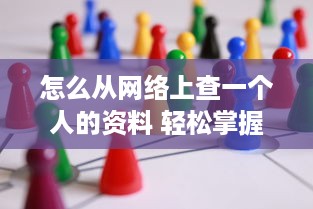 怎么从网络上查一个人的资料 轻松掌握网络侦探术，教你如何从网络上查到一个人的资料