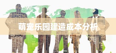 萌宠乐园建造成本分析