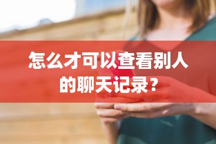 怎么才可以查看别人的聊天记录？