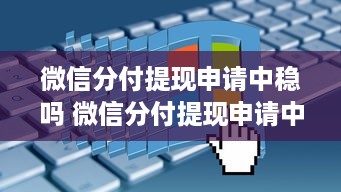 微信分付提现申请中稳吗 微信分付提现申请中，稳不稳定？一文揭秘！