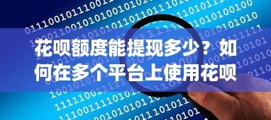 花呗额度能提现多少？如何在多个平台上使用花呗额度？