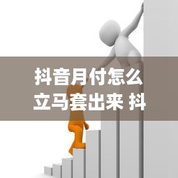 抖音月付怎么立马套出来 抖音月付怎么立马套现？揭秘快速变现攻略！