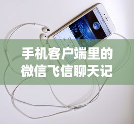 手机客户端里的微信飞信聊天记录如何导出？详细教程与案例分享