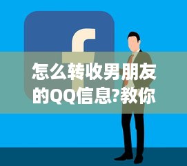 怎么转收男朋友的QQ信息?教你轻松转收男朋友的QQ信息，不再错过重要瞬间！