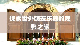 探索世外萌宠乐园的观影之旅