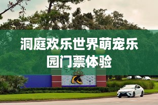 洞庭欢乐世界萌宠乐园门票体验