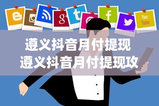 遵义抖音月付提现 遵义抖音月付提现攻略，轻松变现，让你的抖音收益不再沉睡！