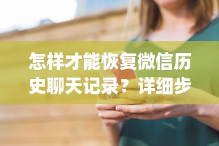 怎样才能恢复微信历史聊天记录？详细步骤与实用方法