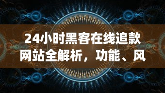 24小时黑客在线追款网站全解析，功能、风险与真实案例