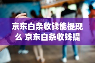 京东白条收钱能提现么 京东白条收钱提现攻略，轻松变现，告别等待！