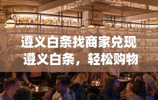 遵义白条找商家兑现 遵义白条，轻松购物，商家兑现，购物新体验！