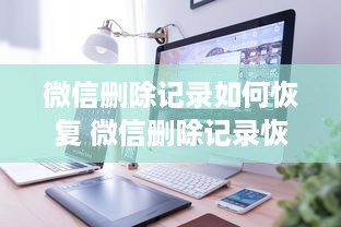 微信删除记录如何恢复 微信删除记录恢复攻略，教你轻松找回失落的聊天记录