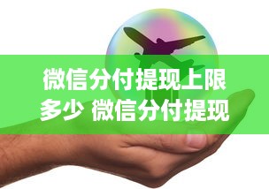 微信分付提现上限多少 微信分付提现上限揭秘，额度、规则与案例分享