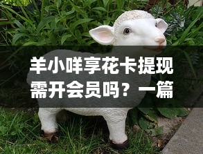 羊小咩享花卡提现需开会员吗？一篇文章带你全面了解