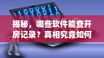 揭秘，哪些软件能查开房记录？真相究竟如何？