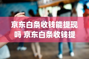 京东白条收钱能提现吗 京东白条收钱提现攻略，轻松变现，告别等待！