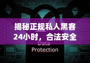 揭秘正规私人黑客24小时，合法安全服务全解析
