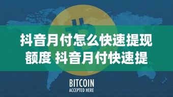 抖音月付怎么快速提现额度 抖音月付快速提现额度攻略，轻松变现，让你钱生钱！