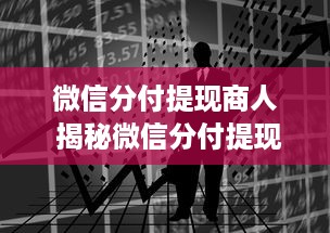 微信分付提现商人 揭秘微信分付提现背后的商人世界，他们是怎样操作的？