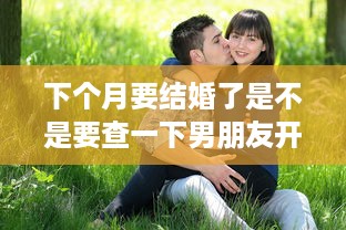 下个月要结婚了是不是要查一下男朋友开房记录 下个月要结婚了，是不是要查一下男朋友开房记录？