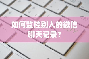 如何监控别人的微信聊天记录？