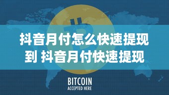 抖音月付怎么快速提现到 抖音月付快速提现攻略，轻松把零花钱变成真金白银！