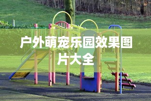 户外萌宠乐园效果图片大全