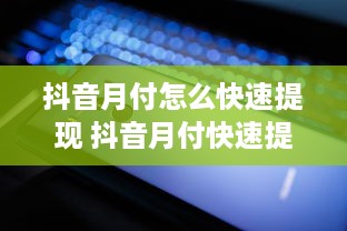 抖音月付怎么快速提现 抖音月付快速提现攻略，轻松变现，让你钱袋子鼓起来！