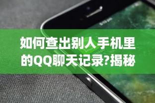 如何查出别人手机里的QQ聊天记录?揭秘！如何轻松查出别人手机里的QQ聊天记录？