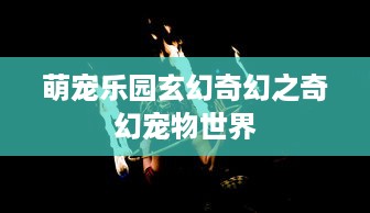 萌宠乐园玄幻奇幻之奇幻宠物世界