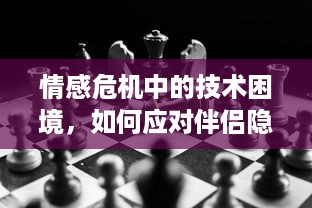 情感危机中的技术困境，如何应对伴侣隐私泄露的请求？