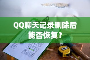 QQ聊天记录删除后能否恢复？