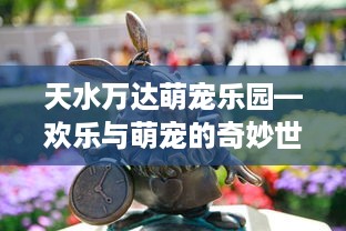 天水万达萌宠乐园—欢乐与萌宠的奇妙世界