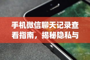 手机微信聊天记录查看指南，揭秘隐私与操作全攻略