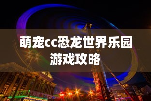萌宠cc恐龙世界乐园游戏攻略