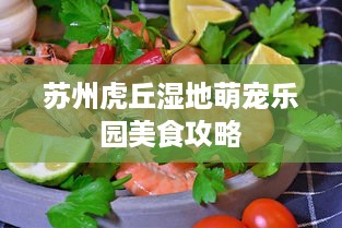 苏州虎丘湿地萌宠乐园美食攻略