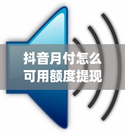 抖音月付怎么可用额度提现吗 抖音月付额度怎么提现？揭秘抖音月付提现全攻略！