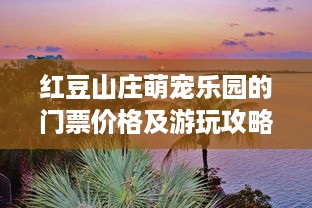 红豆山庄萌宠乐园的门票价格及游玩攻略