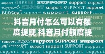 抖音月付怎么可以有额度提现 抖音月付额度提升攻略，轻松提现，让你的零花钱翻倍！