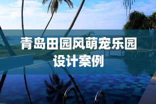 青岛田园风萌宠乐园设计案例