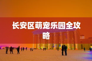 长安区萌宠乐园全攻略