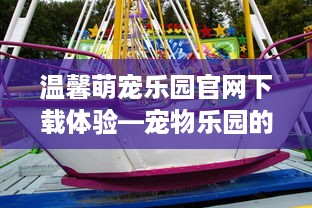 温馨萌宠乐园官网下载体验—宠物乐园的温馨与萌趣