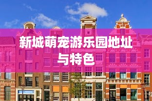 新城萌宠游乐园地址与特色