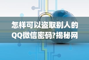 怎样可以盗取别人的QQ微信密码?揭秘网络陷阱，如何防范QQ微信密码被盗？