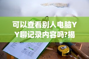 可以查看别人电脑YY聊记录内容吗?揭秘电脑YY聊天记录，真的可以查看吗？