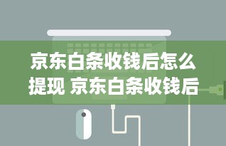 京东白条收钱后怎么提现 京东白条收钱后轻松提现攻略，让你钱袋子鼓起来！