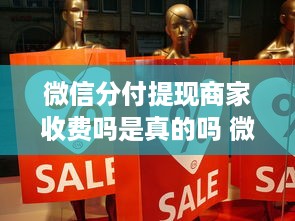 微信分付提现商家收费吗是真的吗 微信分付提现商家收费之谜，真相大白！