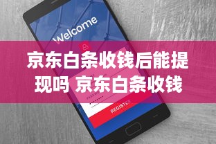 京东白条收钱后能提现吗 京东白条收钱后，提现攻略来了！别再错过这些小秘密！