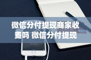 微信分付提现商家收费吗 微信分付提现，商家收费那些事儿